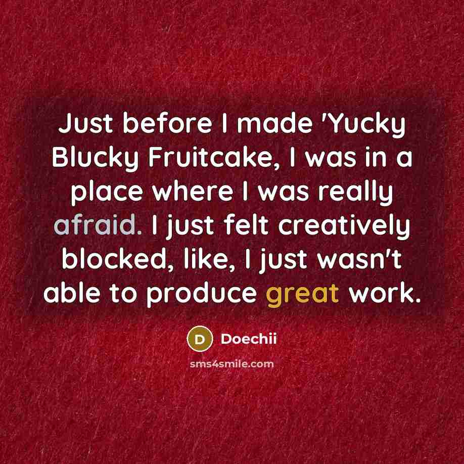 “Just before I made 'Yucky Blucky Fruitcake, I was in a place where I was really afraid. I just felt creatively blocked, like, I just wasn't able to produce great work.” quote by Doechii