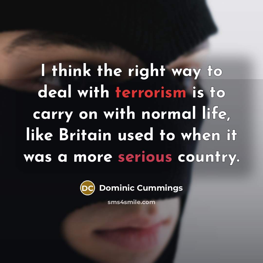 “I think the right way to deal with terrorism is…” quote by Dominic Cummings