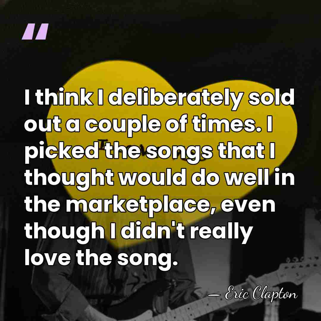 I think I deliberately sold out a couple of times. I picked&hellip; - Eric Clapton