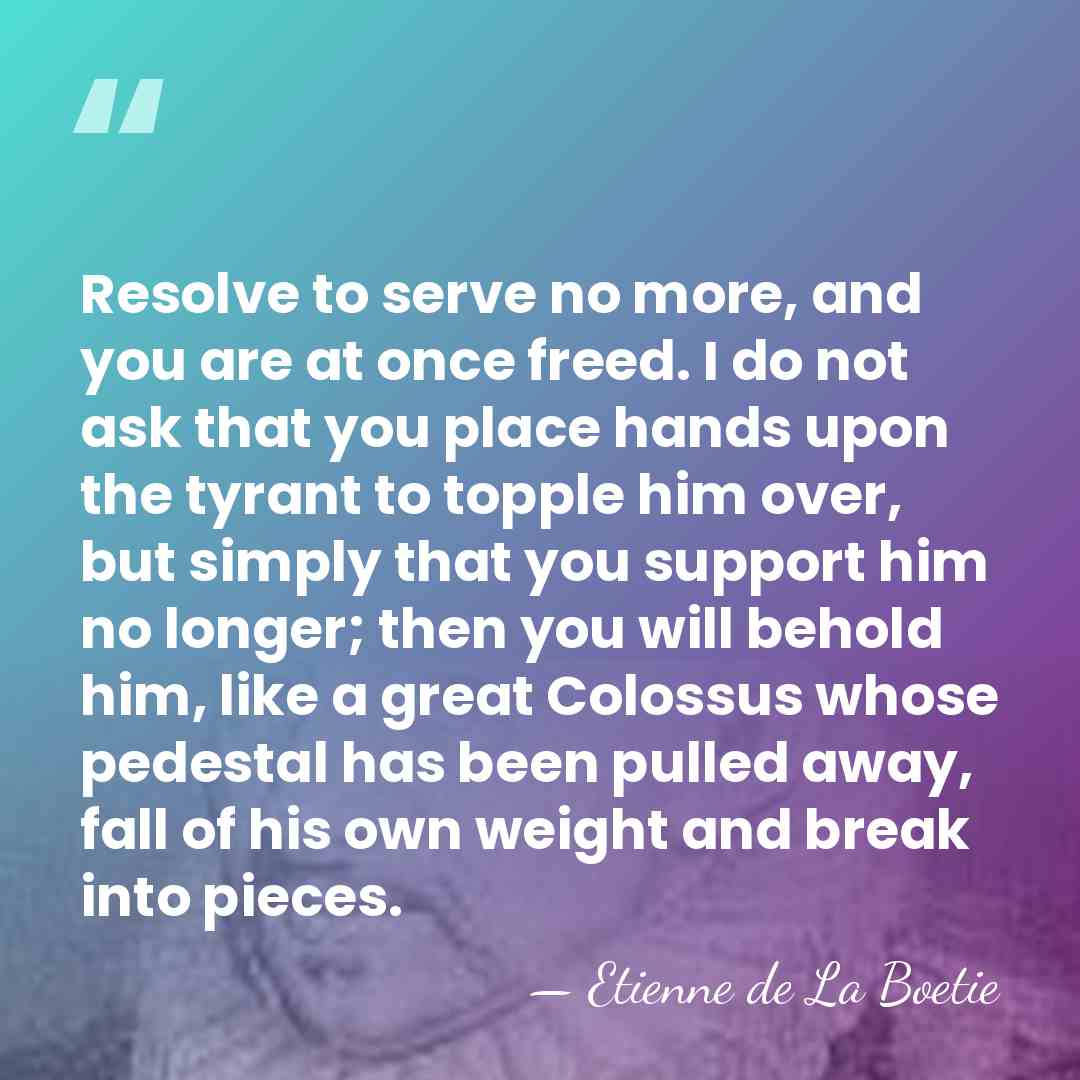 Resolve to serve no more, and you are at once freed. I&hellip; - Etienne de La Boetie
