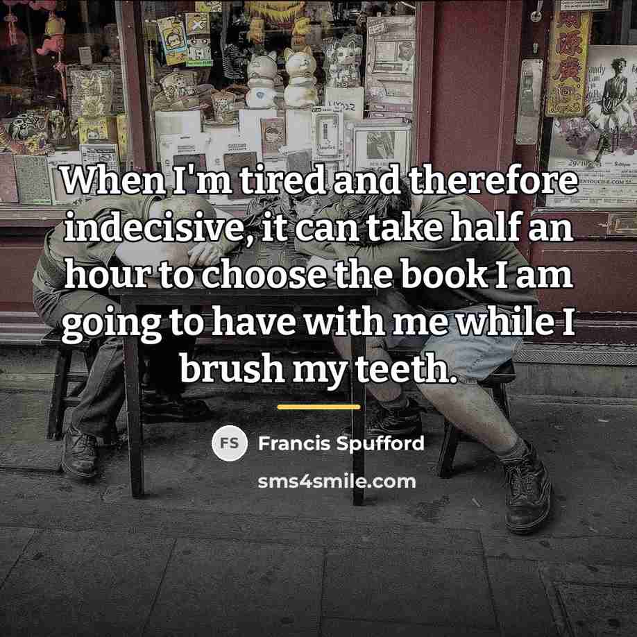 “When I'm tired and therefore indecisive, it can take half…” quote by Francis Spufford