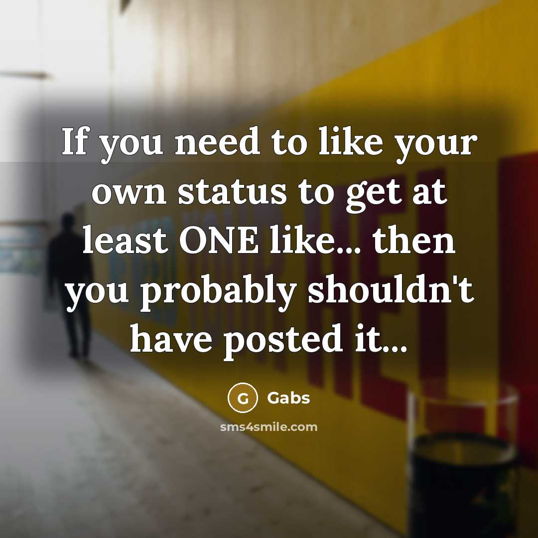 “If you need to like your own status to get at least ONE like... then you probably shouldn't have posted it...” quote by Gabs