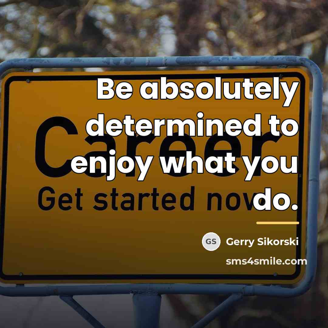 “Be absolutely determined to enjoy what you do.…” quote by Gerry Sikorski