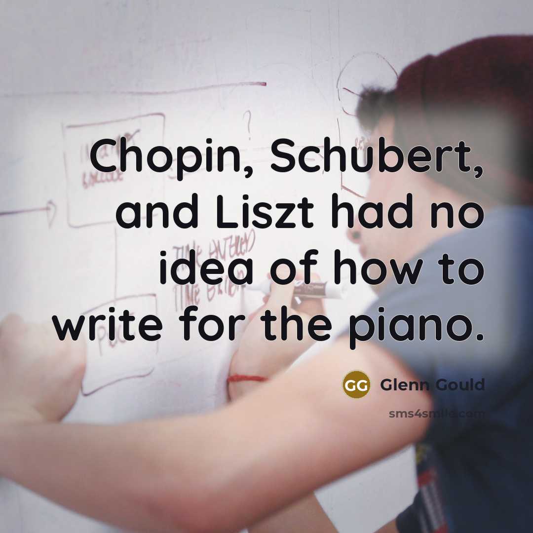 “Chopin, Schubert, and Liszt had no idea of how to…” quote by Glenn Gould