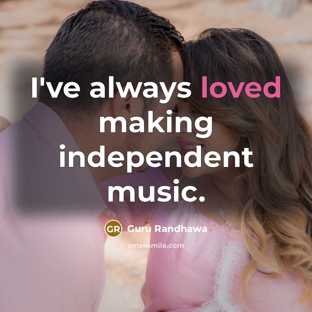 “I've always loved making independent music.…” quote by Guru Randhawa