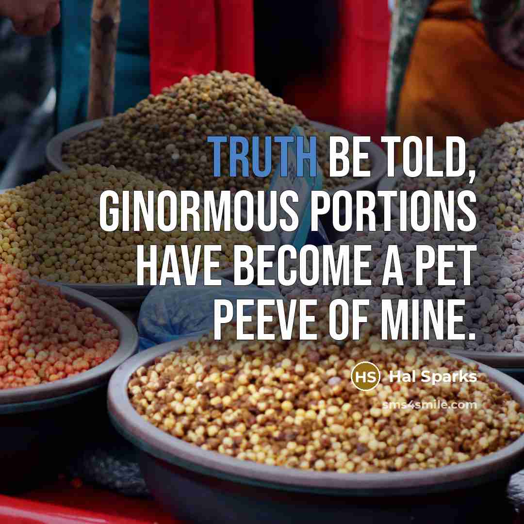 “Truth be told, ginormous portions have become a pet peeve of mine.” quote by Hal Sparks