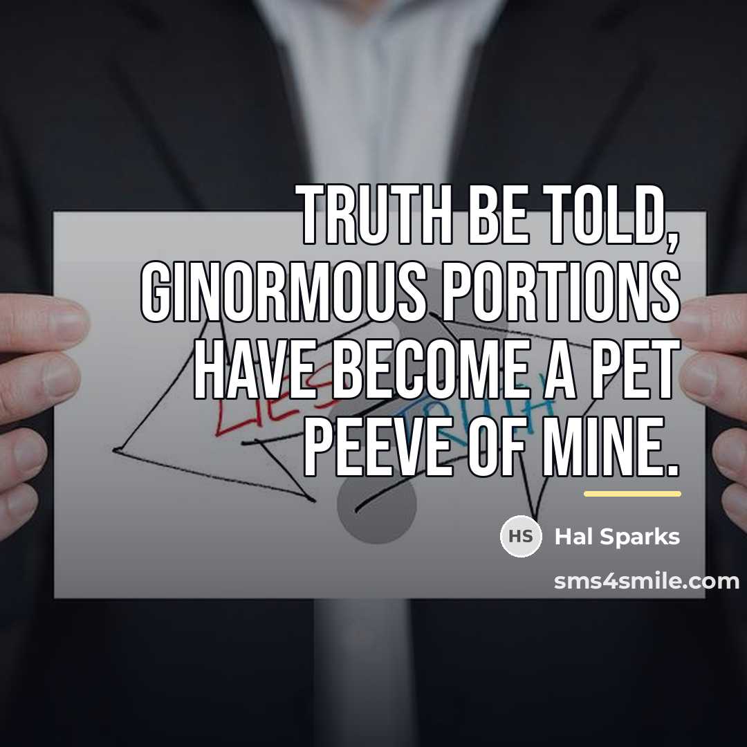 “Truth be told, ginormous portions have become a pet peeve…” quote by Hal Sparks