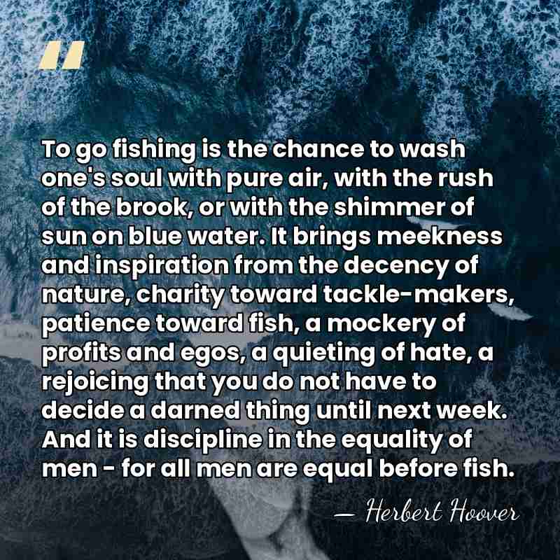 To go fishing is the chance to wash one's soul with pure&hellip; - Herbert Hoover