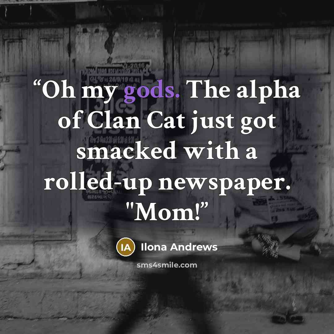 “Oh my gods. The alpha of Clan Cat just got smacked with a rolled-up newspaper. "Mom!” quote by Ilona Andrews