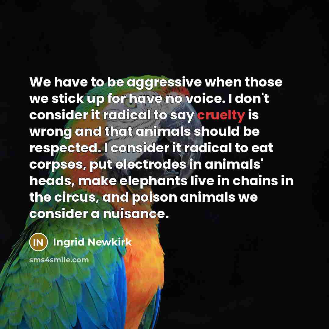 “We have to be aggressive when those we stick up…” quote by Ingrid Newkirk