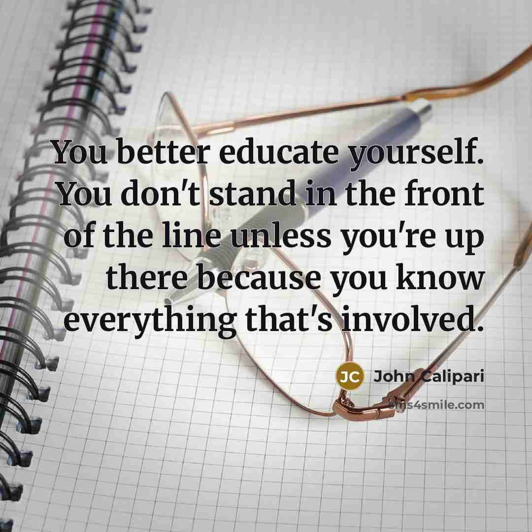 “You better educate yourself. You don't stand in the front…” quote by John Calipari