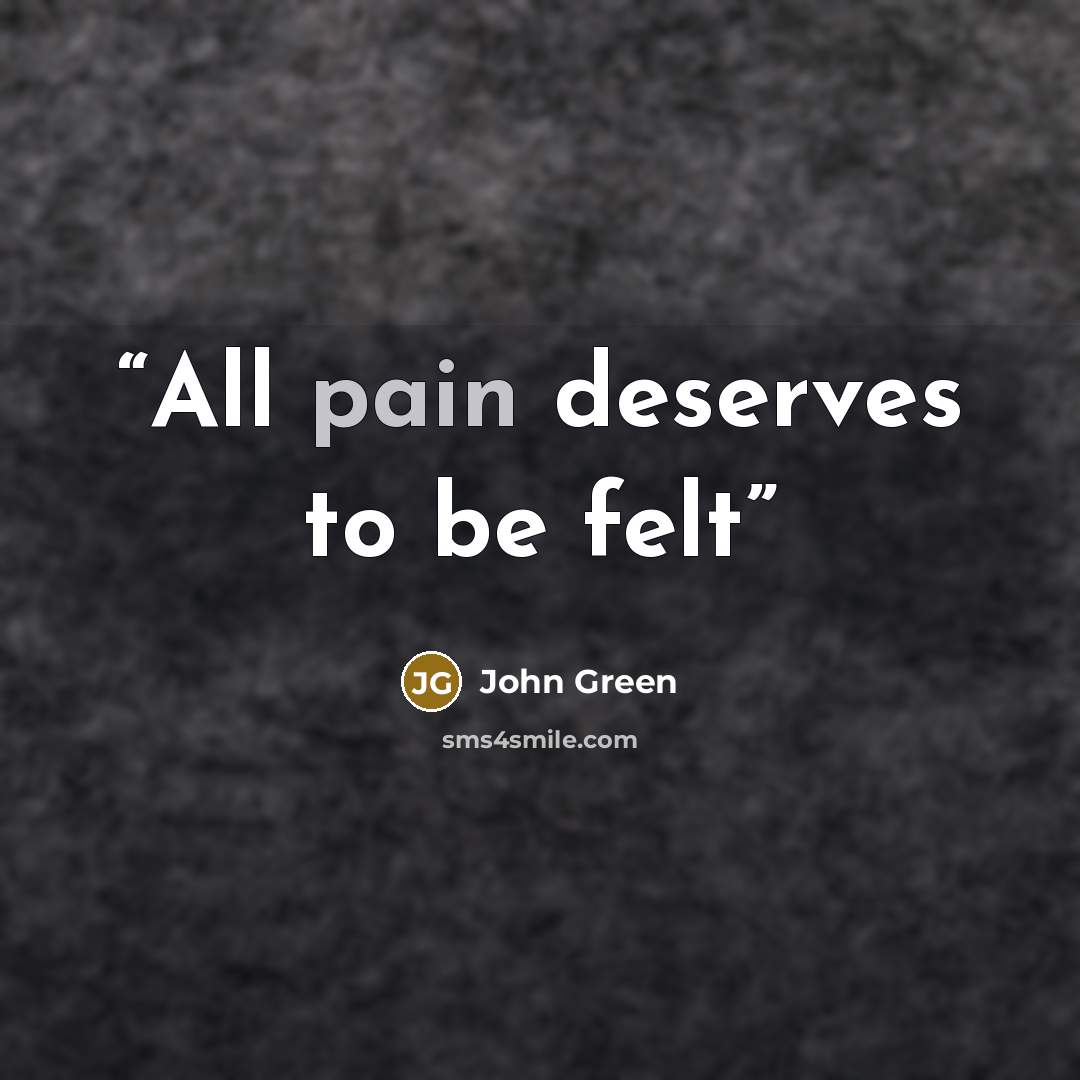 “All pain deserves to be felt” quote by John Green