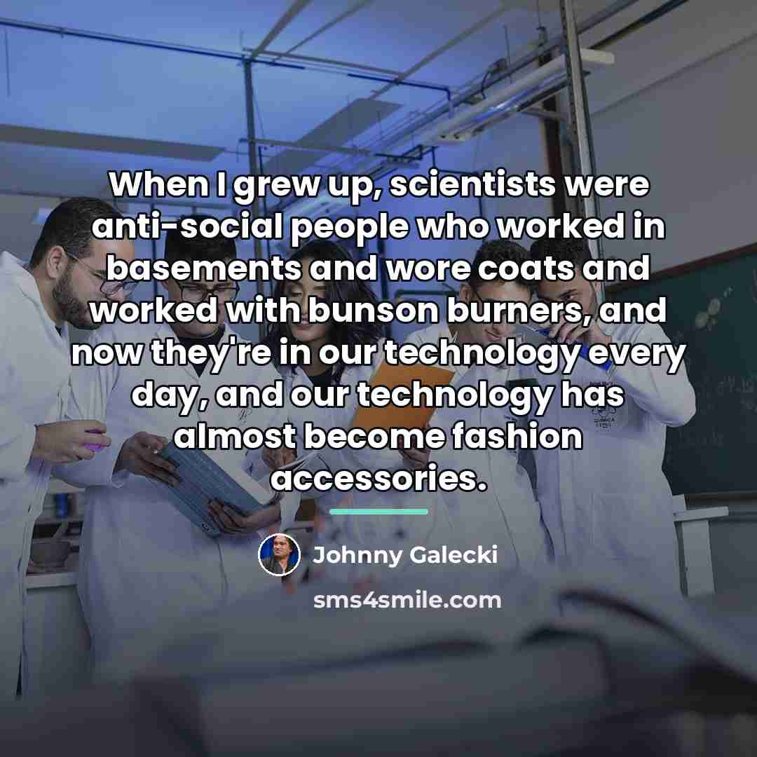 “When I grew up, scientists were anti-social people who worked…” quote by Johnny Galecki
