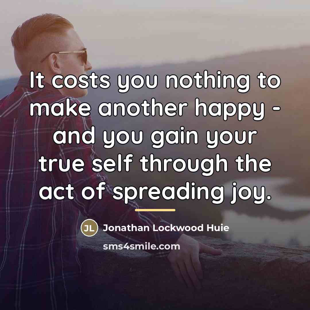 “It costs you nothing to make another happy - and…” quote by Jonathan Lockwood Huie