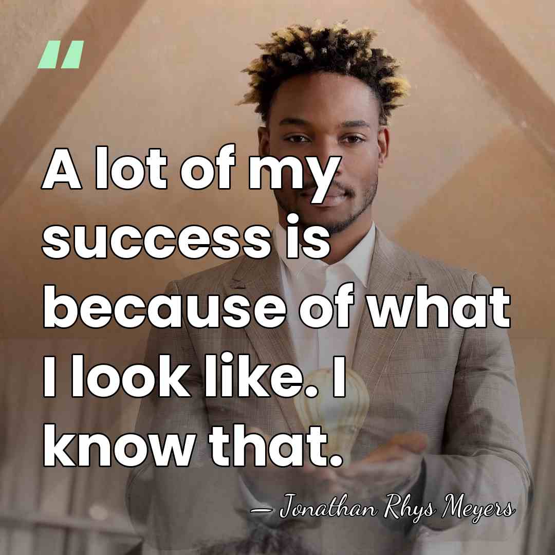 A lot of my success is because of what I look like.&hellip; - Jonathan Rhys Meyers