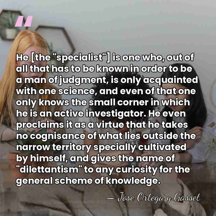 He [the "specialist"] is one who, out of all that has to&hellip; - Jose Ortega y Gasset