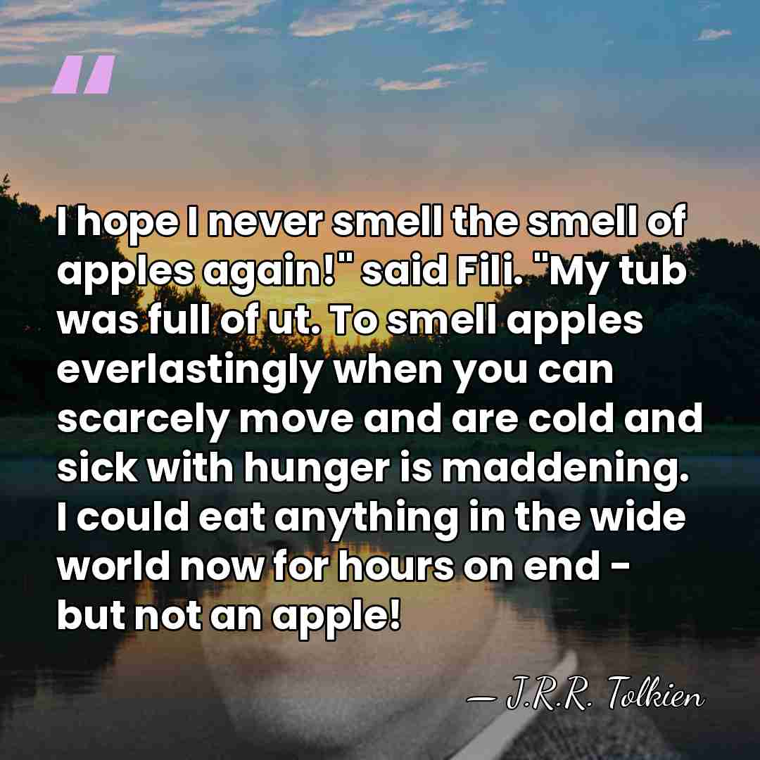 I hope I never smell the smell of apples again!" said Fili.&hellip; - J.R.R. Tolkien