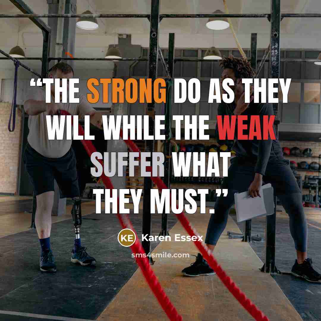 “The strong do as they will while the weak suffer what they must.” quote by Karen Essex