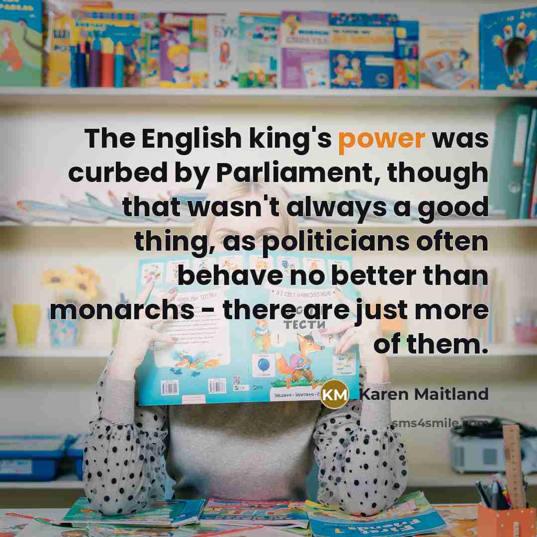 “The English king's power was curbed by Parliament, though that…” quote by Karen Maitland