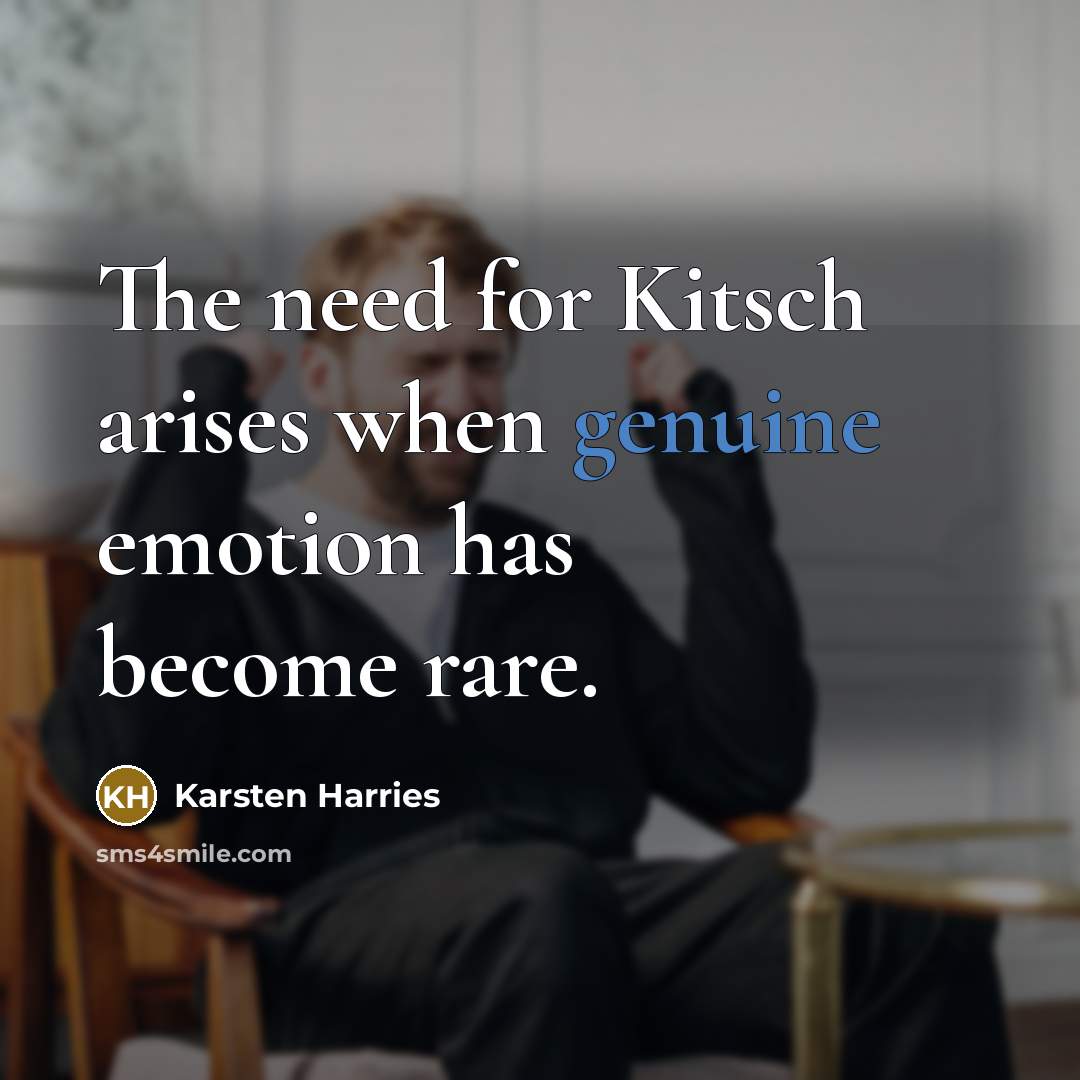 “The need for Kitsch arises when genuine emotion has become…” quote by Karsten Harries
