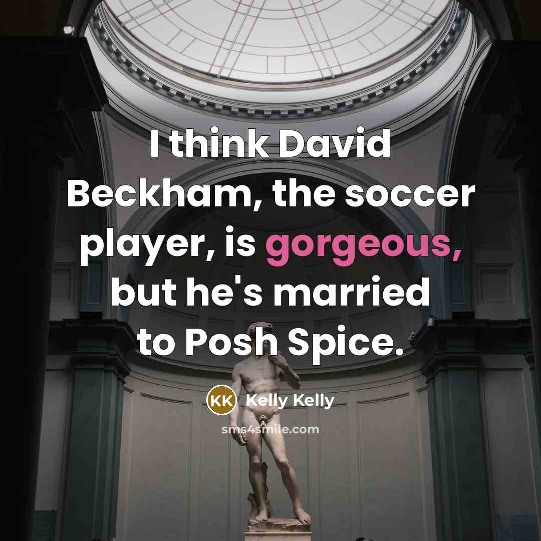“I think David Beckham, the soccer player, is gorgeous, but…” quote by Kelly Kelly