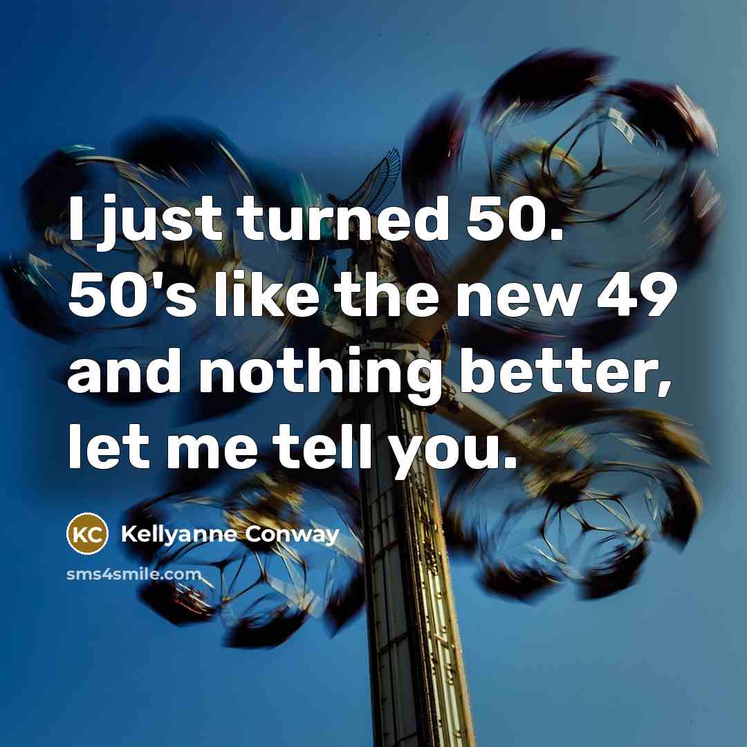 “I just turned 50. 50's like the new 49 and…” quote by Kellyanne Conway