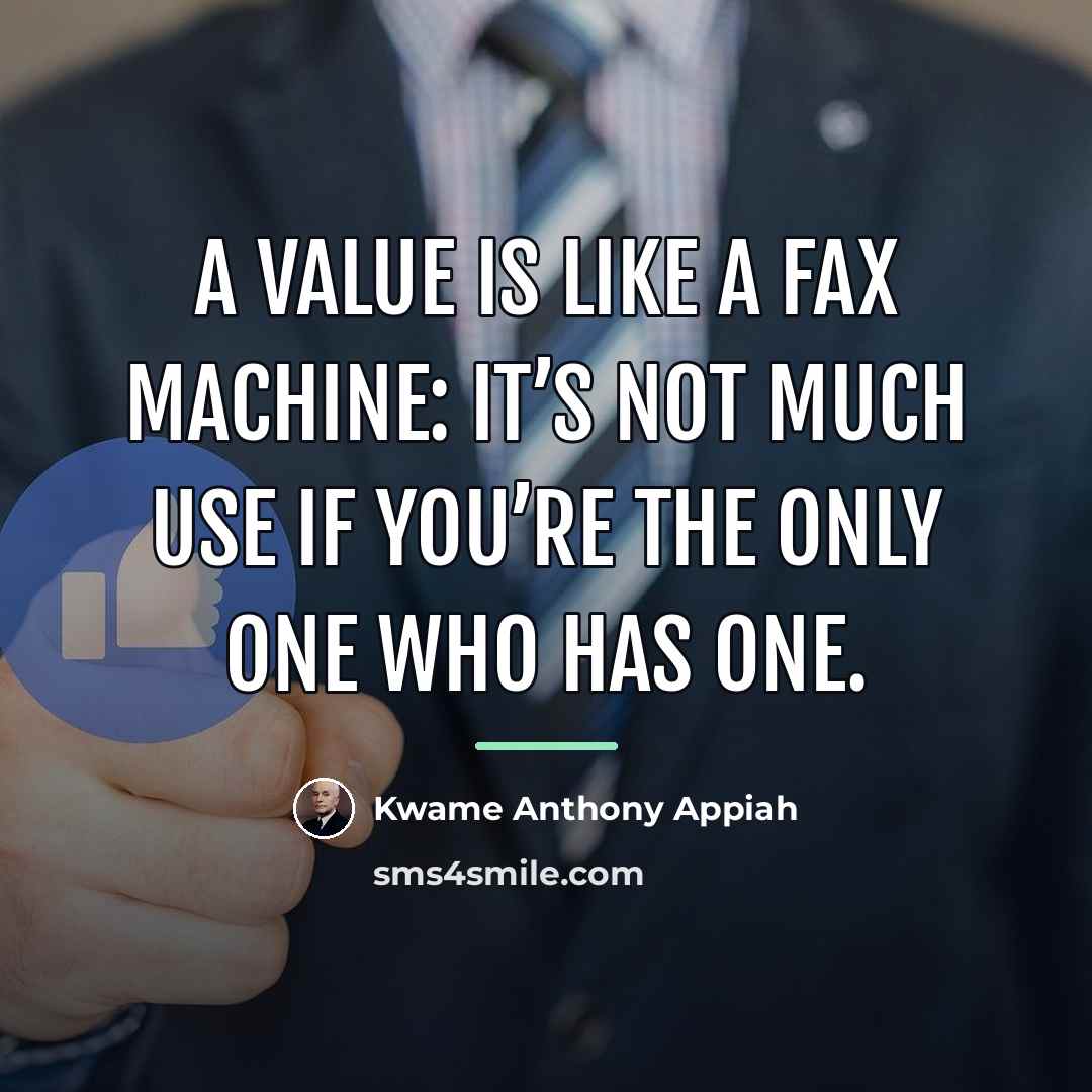 “A value is like a fax machine: it’s not much…” quote by Kwame Anthony Appiah