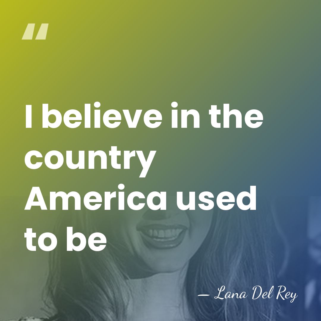 I believe in the country America used to be - Lana Del Rey