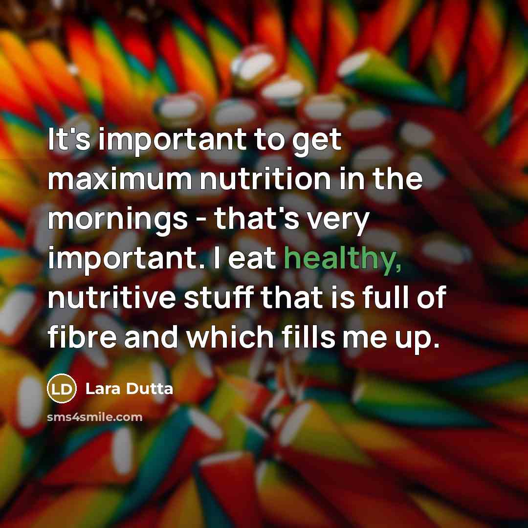 “It's important to get maximum nutrition in the mornings - that's very important. I eat healthy, nutritive stuff that is full of fibre and which fills me up.” quote by Lara Dutta