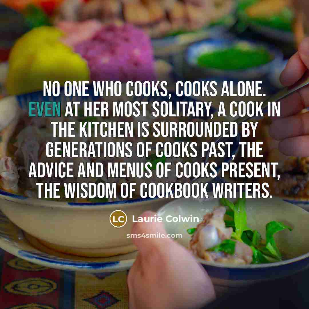 “No one who cooks, cooks alone. Even at her most…” quote by Laurie Colwin
