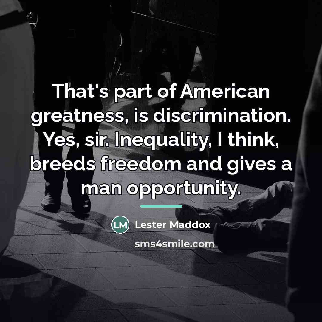 “That's part of American greatness, is discrimination. Yes, sir. Inequality,…” quote by Lester Maddox