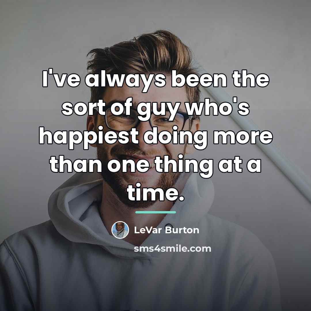 “I've always been the sort of guy who's happiest doing…” quote by LeVar Burton