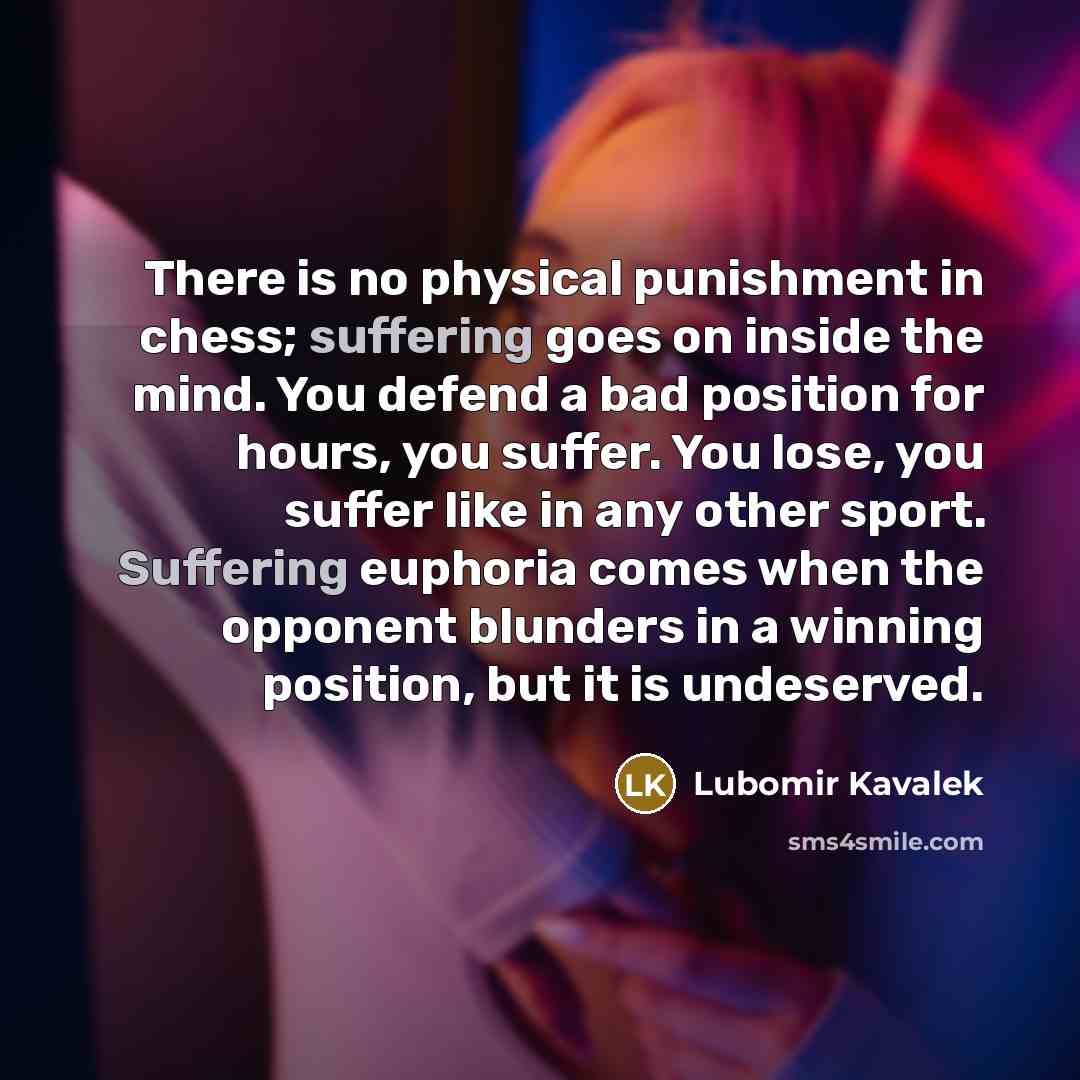 “There is no physical punishment in chess; suffering goes on…” quote by Lubomir Kavalek
