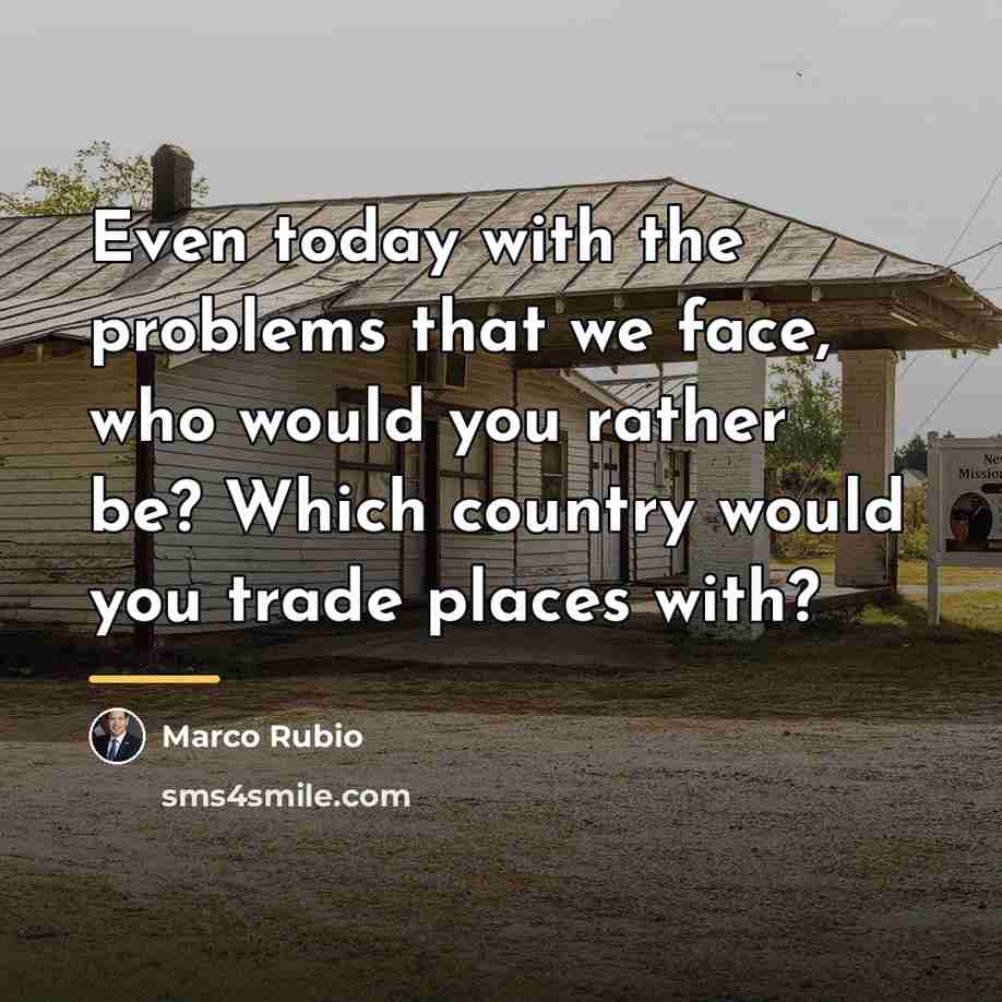 “Even today with the problems that we face, who would…” quote by Marco Rubio