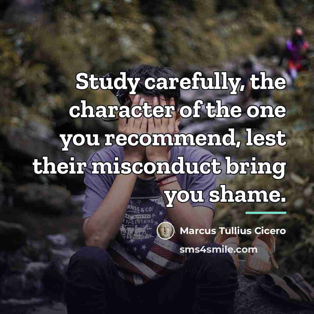 “Study carefully, the character of the one you recommend, lest…” quote by Marcus Tullius Cicero