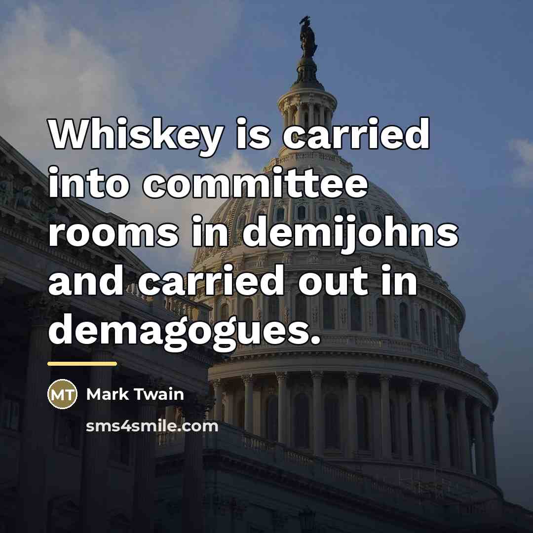 “Whiskey is carried into committee rooms in demijohns and carried…” quote by Mark Twain