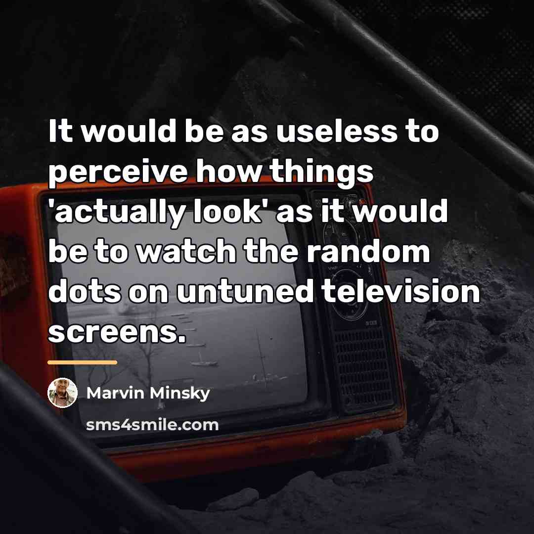 “It would be as useless to perceive how things 'actually…” quote by Marvin Minsky