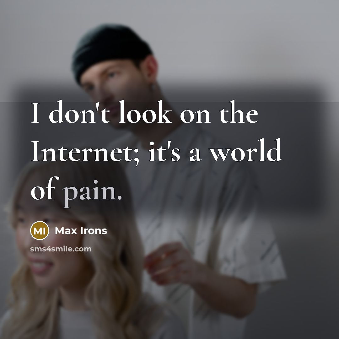 “I don't look on the Internet; it's a world of…” quote by Max Irons