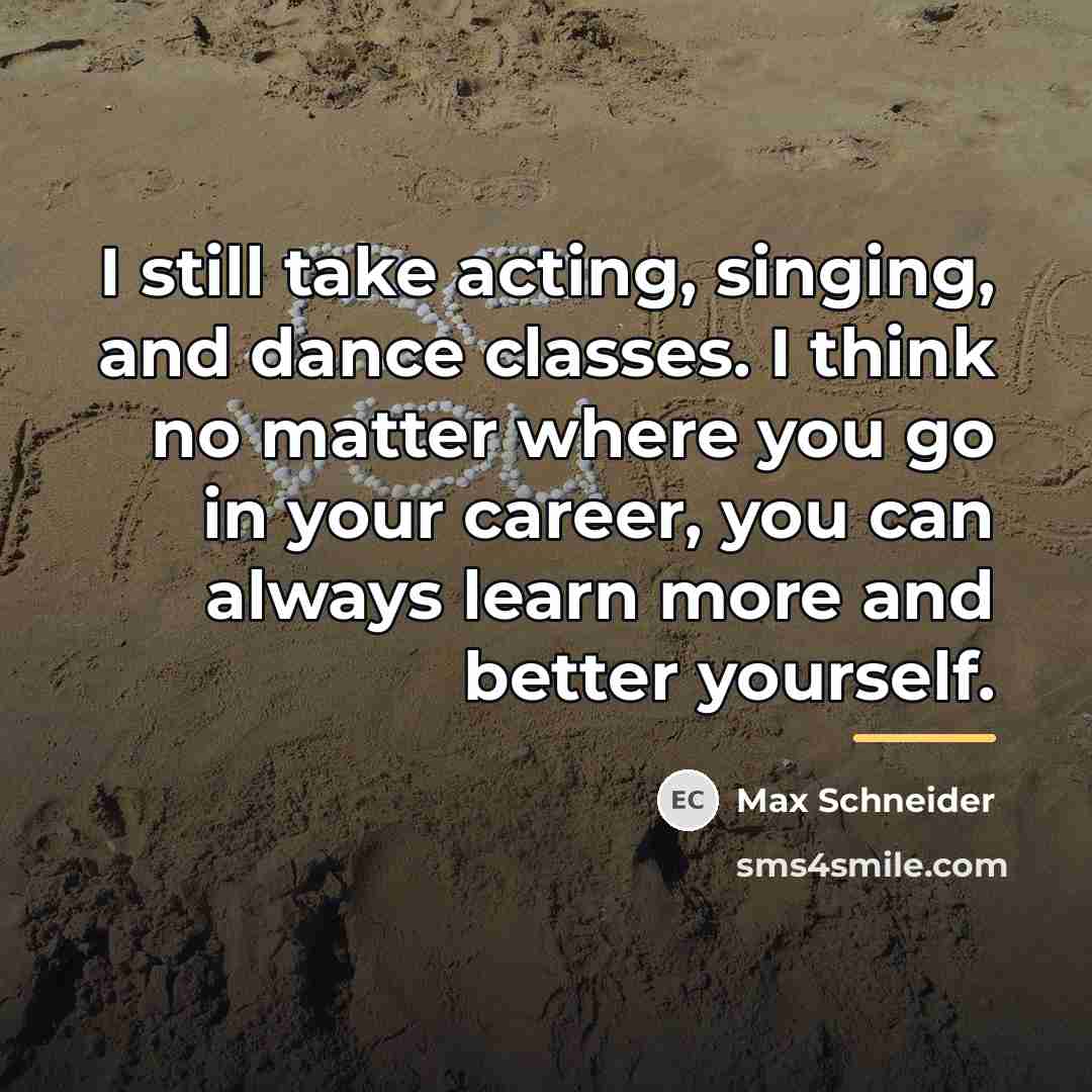 “I still take acting, singing, and dance classes. I think…” quote by Max Schneider