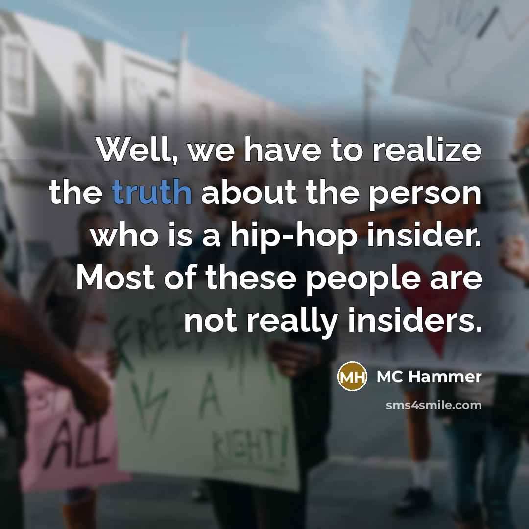 “Well, we have to realize the truth about the person who is a hip-hop insider. Most of these people are not really insiders.” quote by MC Hammer