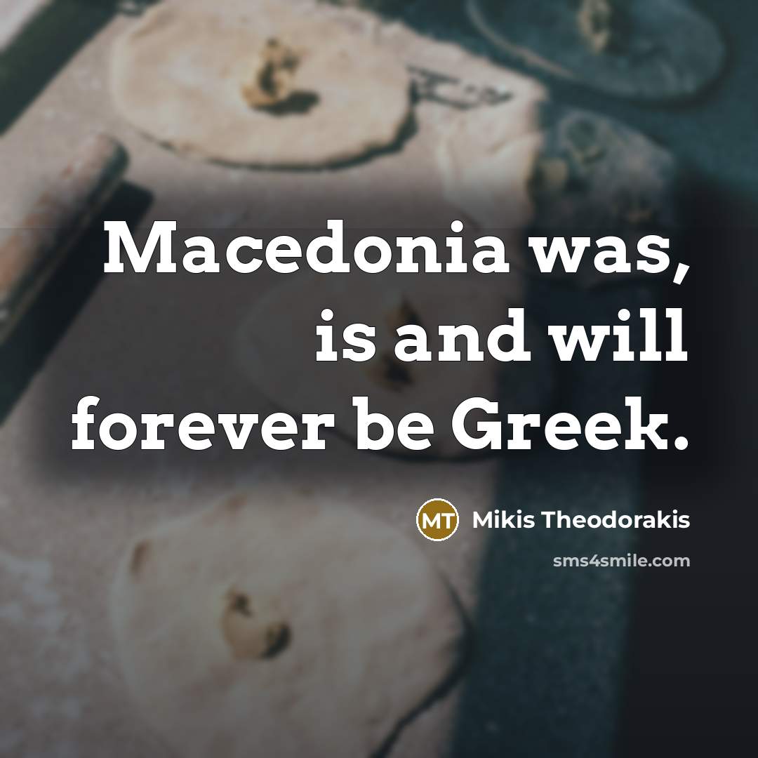 “Macedonia was, is and will forever be Greek.…” quote by Mikis Theodorakis