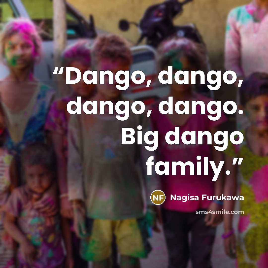 “Dango, dango, dango, dango. Big dango family.” quote by Nagisa Furukawa