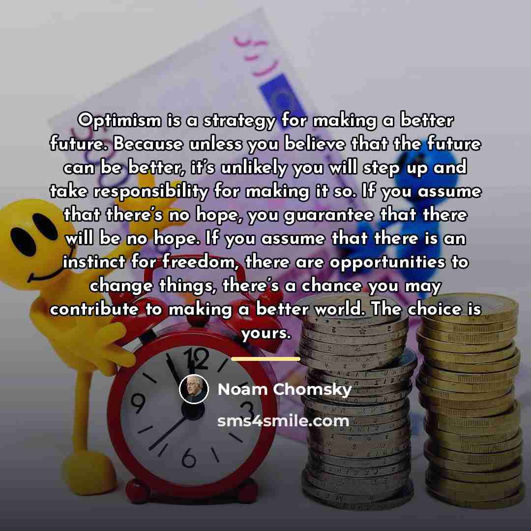 “Optimism is a strategy for making a better future. Because…” quote by Noam Chomsky