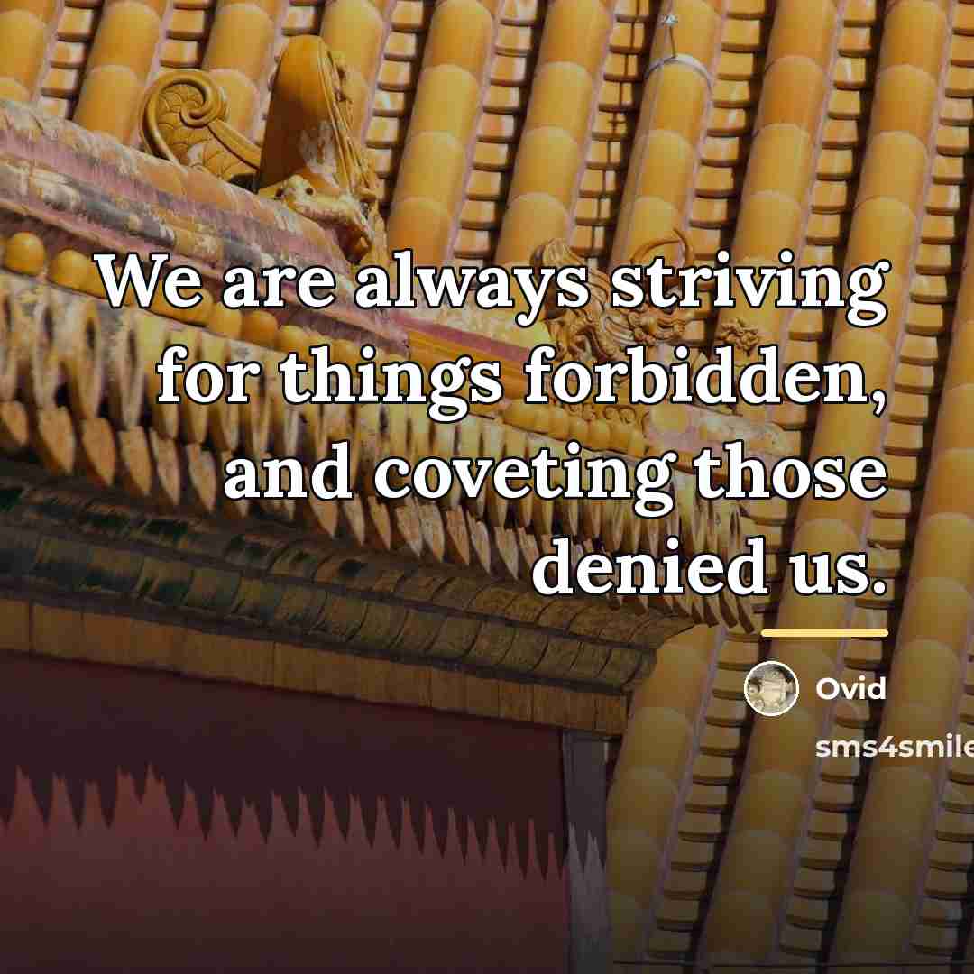 “We are always striving for things forbidden, and coveting those…” quote by Ovid