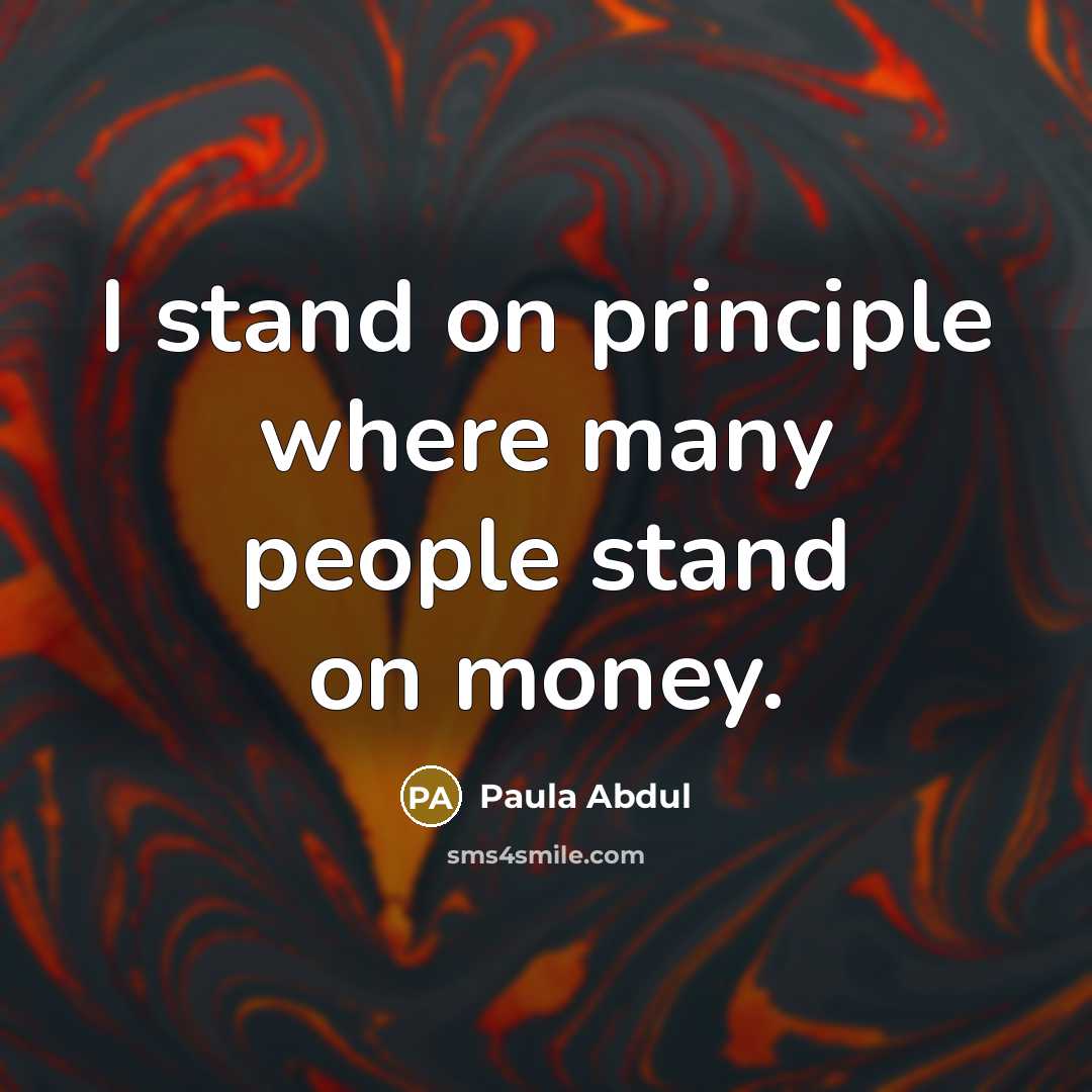 “I stand on principle where many people stand on money.…” quote by Paula Abdul