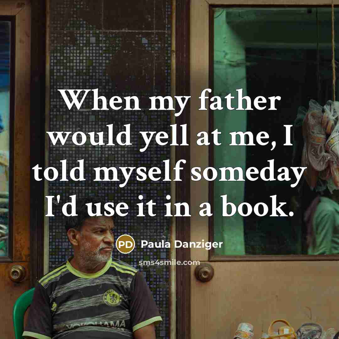 “When my father would yell at me, I told myself…” quote by Paula Danziger