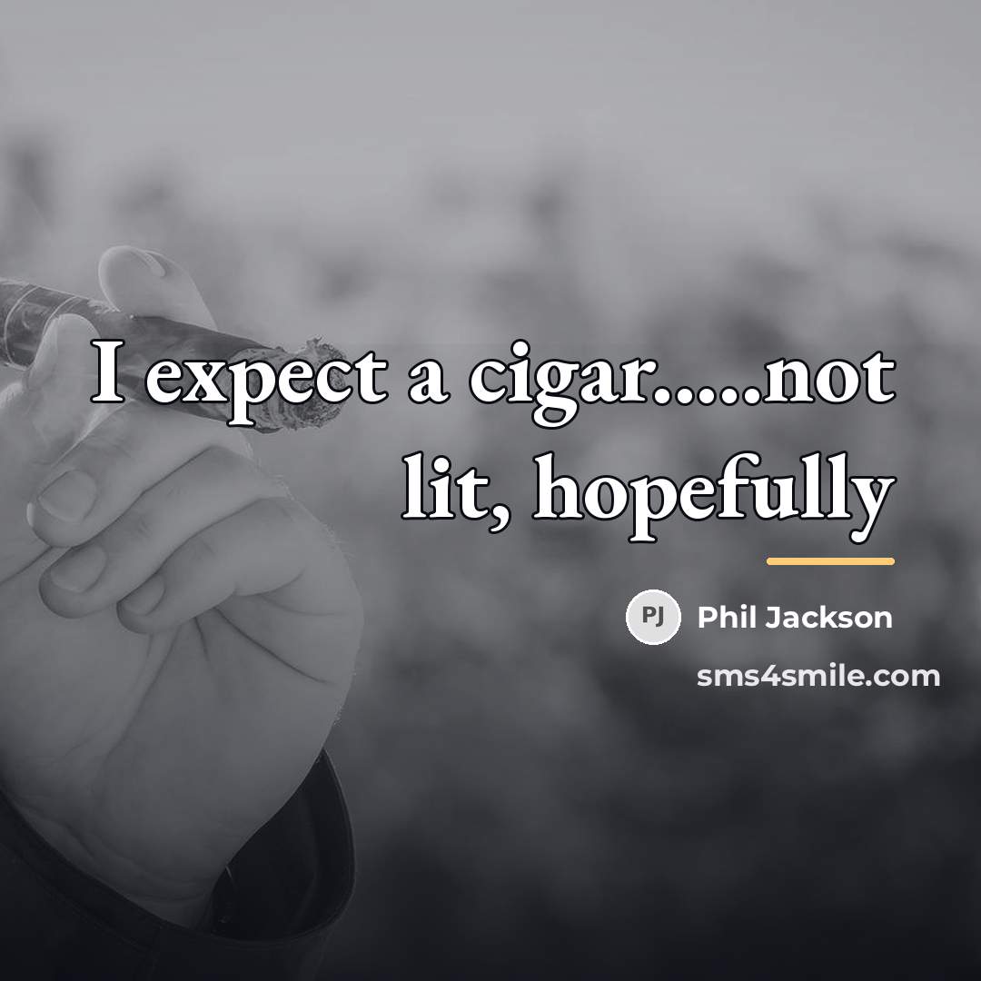 “I expect a cigar.....not lit, hopefully…” quote by Phil Jackson