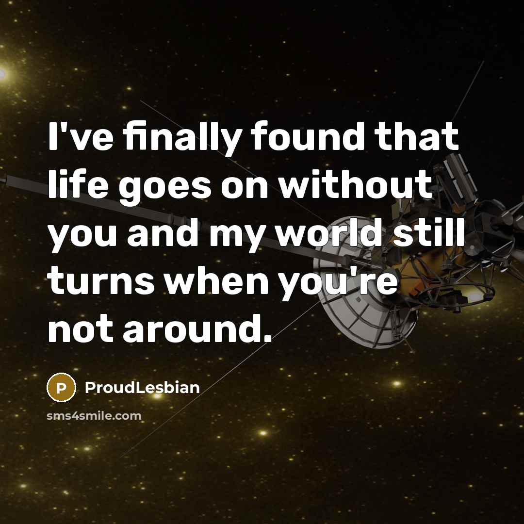 “I've finally found that life goes on without you and…” quote by ProudLesbian