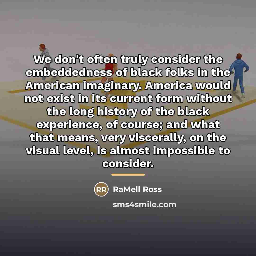 “We don't often truly consider the embeddedness of black folks…” quote by RaMell Ross