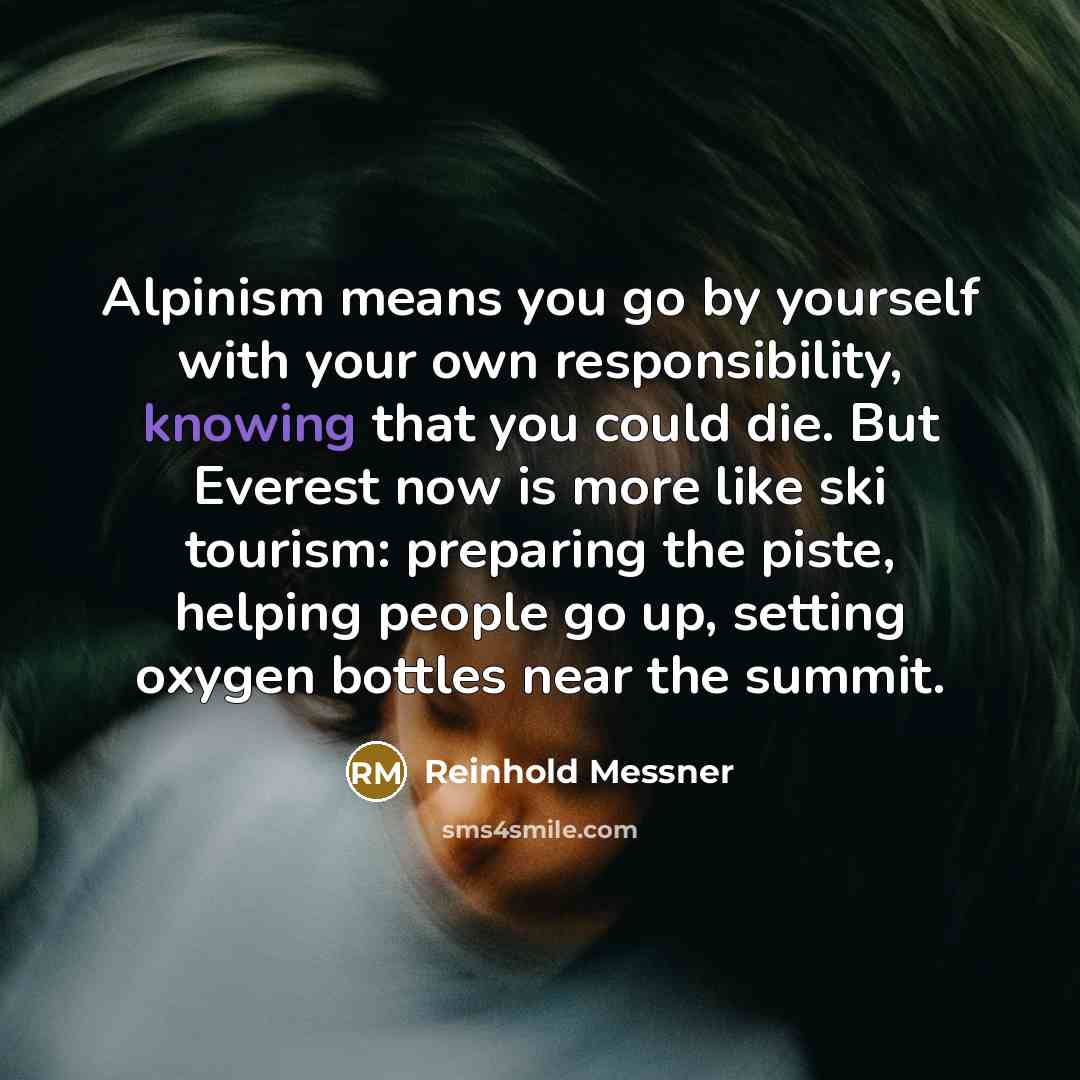 “Alpinism means you go by yourself with your own responsibility,…” quote by Reinhold Messner